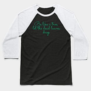 Be like a tree, let the dead leaves drop. Baseball T-Shirt